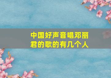 中国好声音唱邓丽君的歌的有几个人