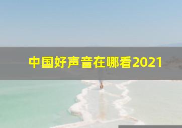 中国好声音在哪看2021