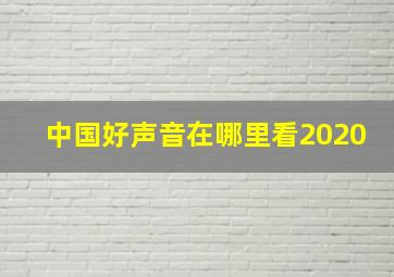 中国好声音在哪里看2020