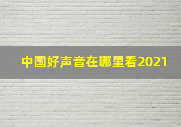 中国好声音在哪里看2021