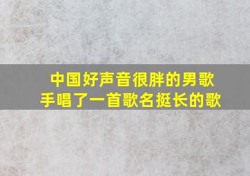 中国好声音很胖的男歌手唱了一首歌名挺长的歌