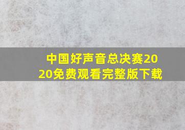 中国好声音总决赛2020免费观看完整版下载