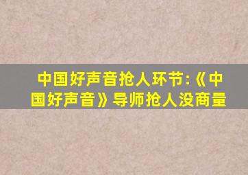 中国好声音抢人环节:《中国好声音》导师抢人没商量