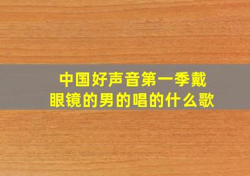 中国好声音第一季戴眼镜的男的唱的什么歌