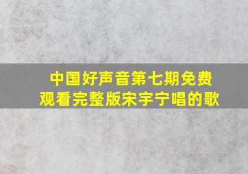 中国好声音第七期免费观看完整版宋宇宁唱的歌