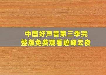 中国好声音第三季完整版免费观看蹦峰云夜