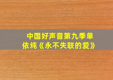 中国好声音第九季单依纯《永不失联的爱》