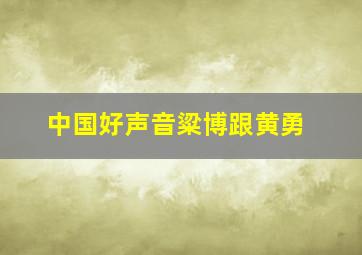 中国好声音粱博跟黄勇