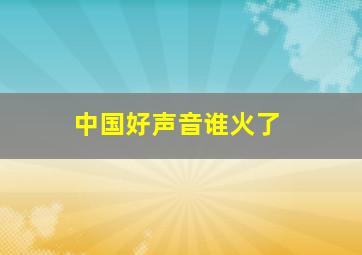 中国好声音谁火了