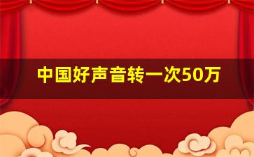 中国好声音转一次50万