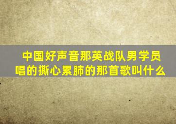 中国好声音那英战队男学员唱的撕心累肺的那首歌叫什么