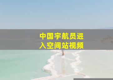 中国宇航员进入空间站视频