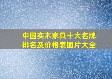 中国实木家具十大名牌排名及价格表图片大全