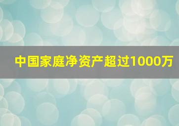 中国家庭净资产超过1000万