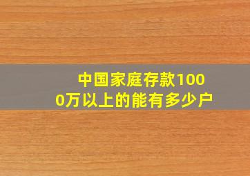 中国家庭存款1000万以上的能有多少户