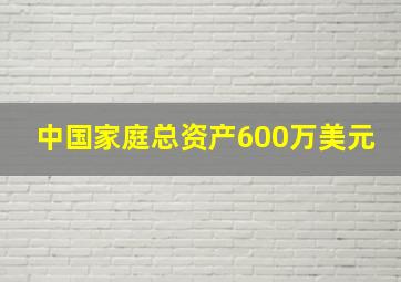 中国家庭总资产600万美元