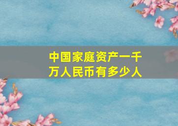 中国家庭资产一千万人民币有多少人