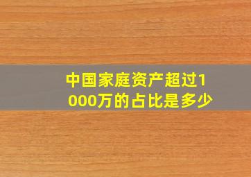 中国家庭资产超过1000万的占比是多少