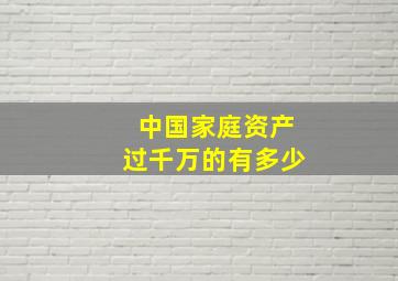 中国家庭资产过千万的有多少