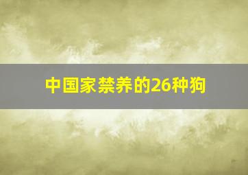 中国家禁养的26种狗