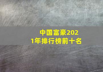 中国富豪2021年排行榜前十名