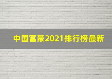 中国富豪2021排行榜最新