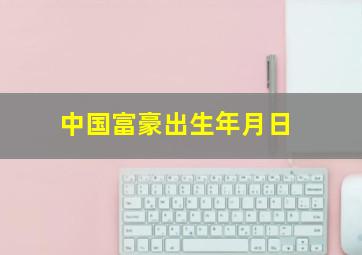 中国富豪出生年月日