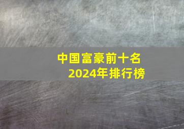 中国富豪前十名2024年排行榜