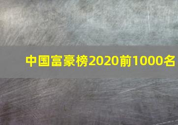 中国富豪榜2020前1000名