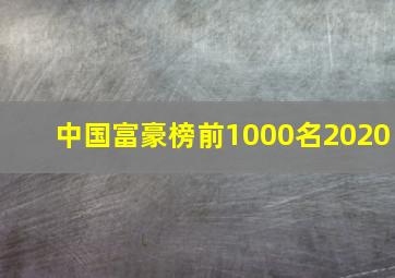 中国富豪榜前1000名2020