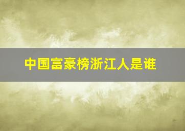 中国富豪榜浙江人是谁