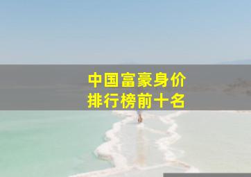 中国富豪身价排行榜前十名