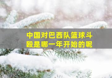 中国对巴西队篮球斗殴是哪一年开始的呢