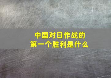 中国对日作战的第一个胜利是什么