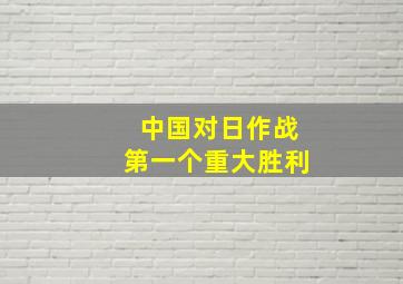 中国对日作战第一个重大胜利