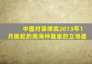 中国对菲律宾2013年1月提起的南海仲裁案的立场是