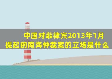 中国对菲律宾2013年1月提起的南海仲裁案的立场是什么