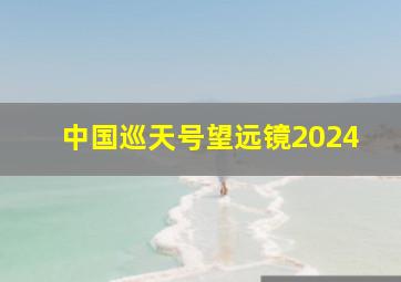 中国巡天号望远镜2024