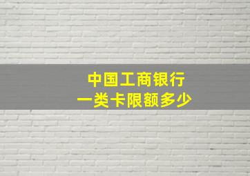 中国工商银行一类卡限额多少