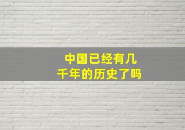 中国已经有几千年的历史了吗