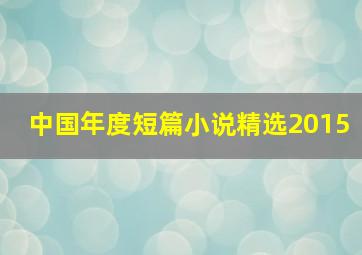 中国年度短篇小说精选2015