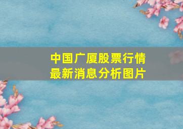 中国广厦股票行情最新消息分析图片