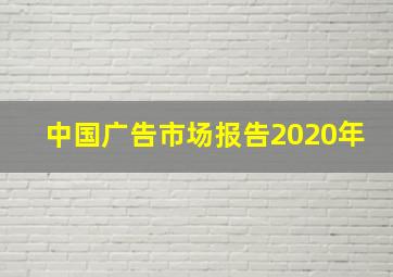 中国广告市场报告2020年