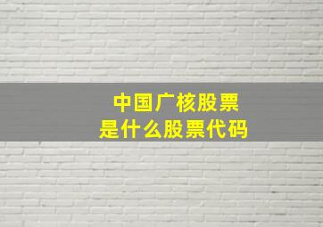 中国广核股票是什么股票代码