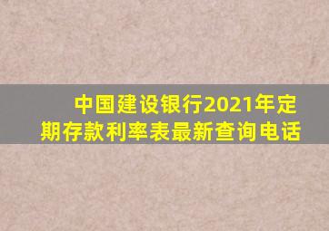 中国建设银行2021年定期存款利率表最新查询电话