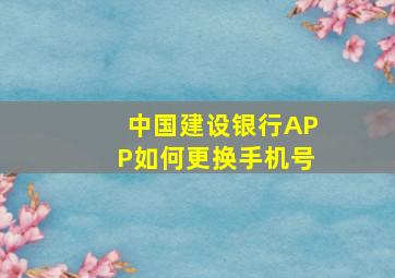 中国建设银行APP如何更换手机号