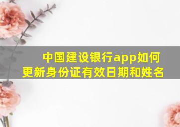 中国建设银行app如何更新身份证有效日期和姓名