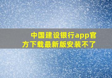 中国建设银行app官方下载最新版安装不了