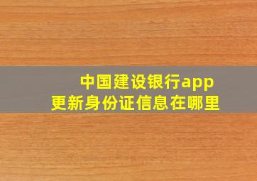 中国建设银行app更新身份证信息在哪里