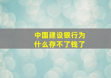 中国建设银行为什么存不了钱了